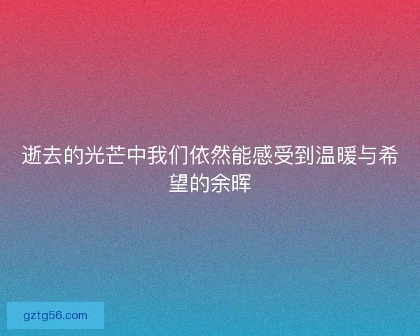 逝去的光芒中我们依然能感受到温暖与希望的余晖