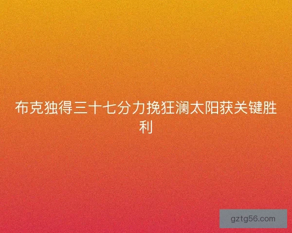 布克独得三十七分力挽狂澜太阳获关键胜利