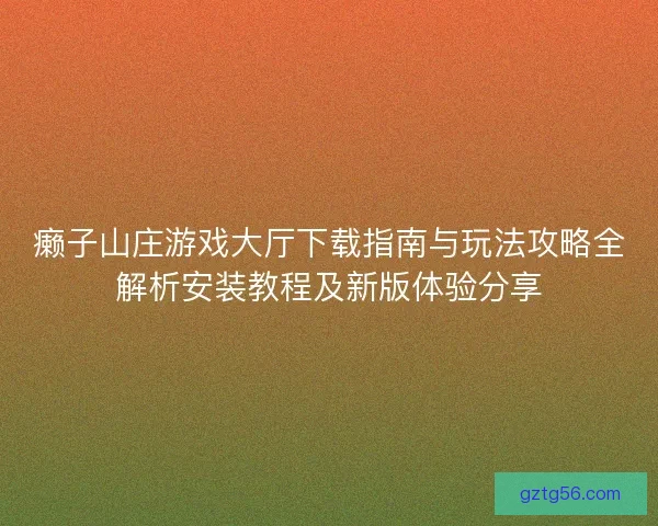 癞子山庄游戏大厅下载指南与玩法攻略全解析安装教程及新版体验分享